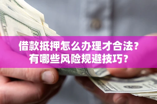 北京借款抵押怎么办理才合法?有哪些风险规避技巧? 北京借款抵押怎么办理才合法?有哪些风险规避技巧?