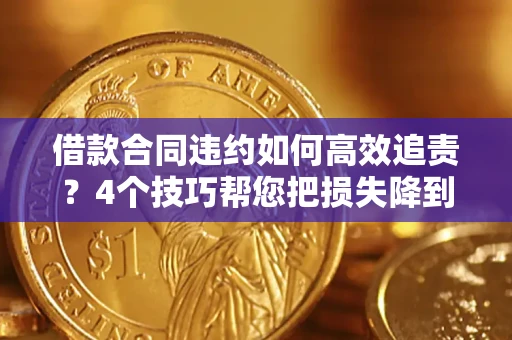 北京借款合同违约如何高效追责?4个技巧帮您把损失降到最低! 北京借款合同违约如何高效追责?4个技巧帮您把损失降到最低!